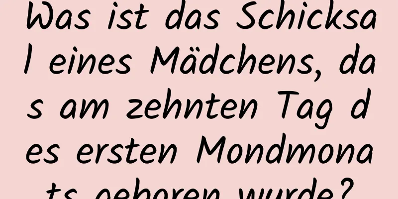 Was ist das Schicksal eines Mädchens, das am zehnten Tag des ersten Mondmonats geboren wurde?