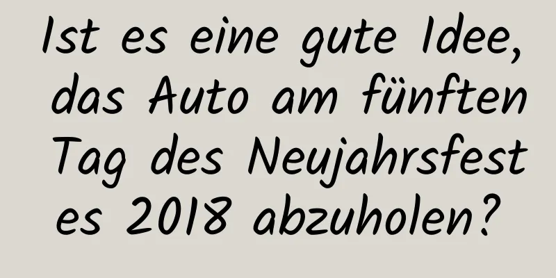 Ist es eine gute Idee, das Auto am fünften Tag des Neujahrsfestes 2018 abzuholen?