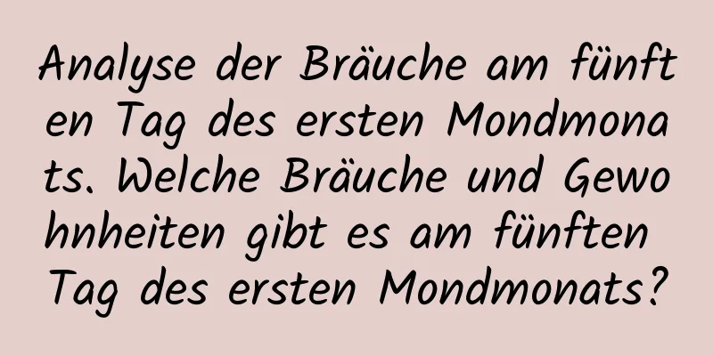 Analyse der Bräuche am fünften Tag des ersten Mondmonats. Welche Bräuche und Gewohnheiten gibt es am fünften Tag des ersten Mondmonats?