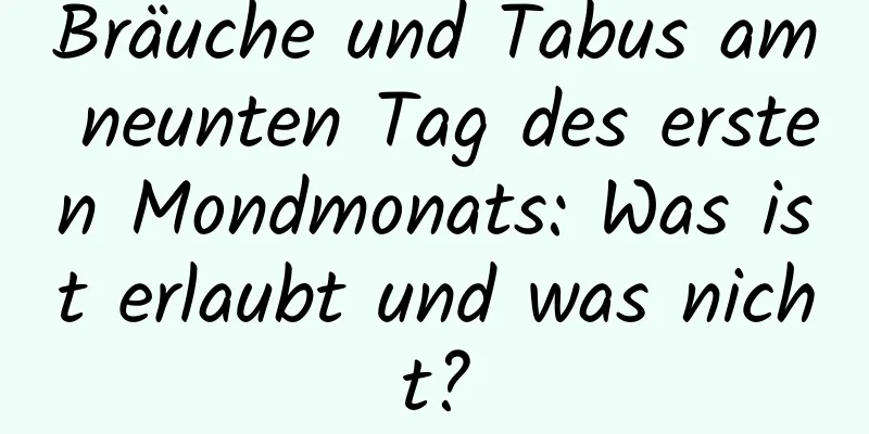 Bräuche und Tabus am neunten Tag des ersten Mondmonats: Was ist erlaubt und was nicht?