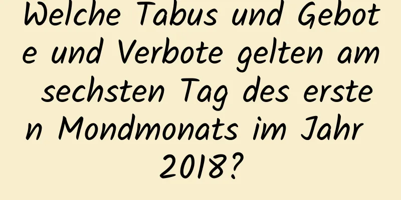 Welche Tabus und Gebote und Verbote gelten am sechsten Tag des ersten Mondmonats im Jahr 2018?