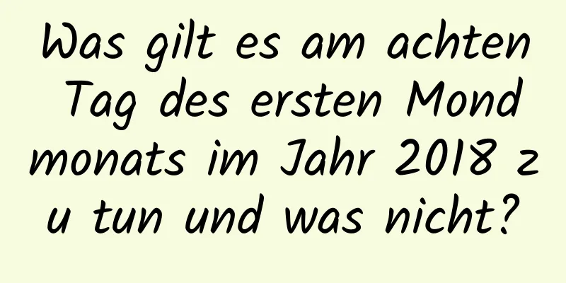 Was gilt es am achten Tag des ersten Mondmonats im Jahr 2018 zu tun und was nicht?