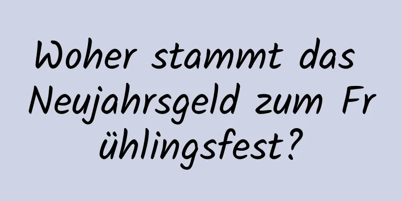 Woher stammt das Neujahrsgeld zum Frühlingsfest?