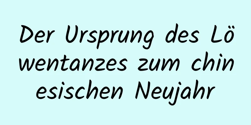 Der Ursprung des Löwentanzes zum chinesischen Neujahr