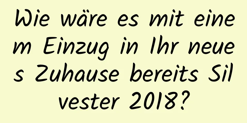 Wie wäre es mit einem Einzug in Ihr neues Zuhause bereits Silvester 2018?