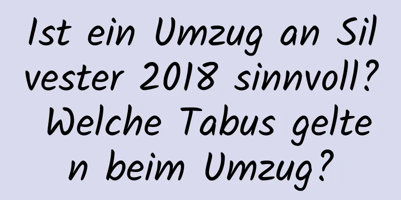 Ist ein Umzug an Silvester 2018 sinnvoll? Welche Tabus gelten beim Umzug?