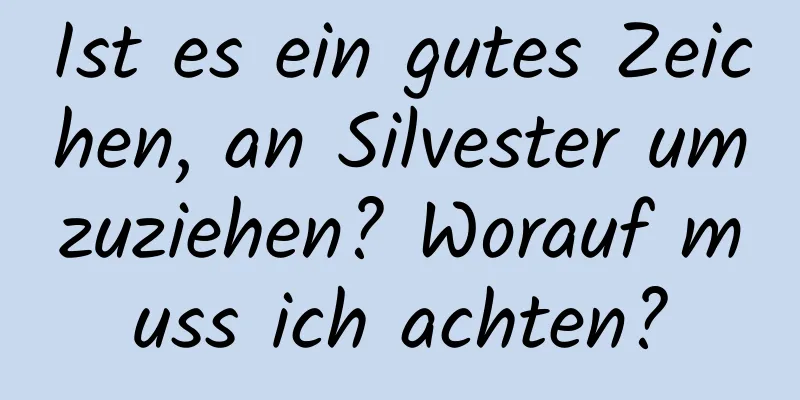 Ist es ein gutes Zeichen, an Silvester umzuziehen? Worauf muss ich achten?