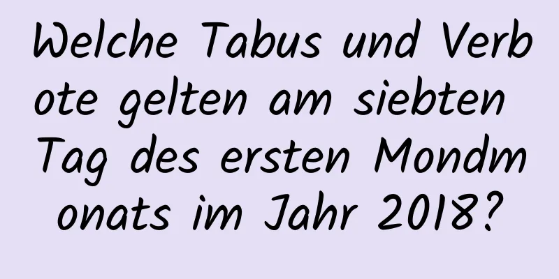 Welche Tabus und Verbote gelten am siebten Tag des ersten Mondmonats im Jahr 2018?