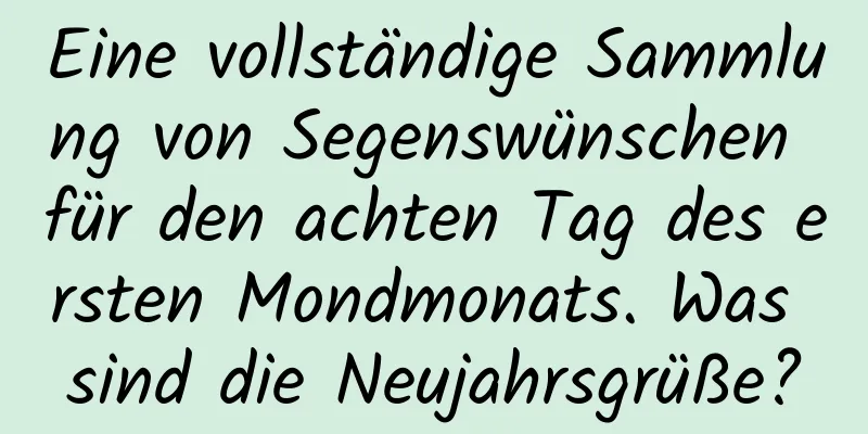 Eine vollständige Sammlung von Segenswünschen für den achten Tag des ersten Mondmonats. Was sind die Neujahrsgrüße?