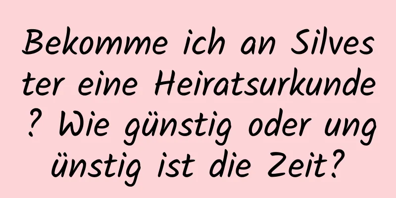 Bekomme ich an Silvester eine Heiratsurkunde? Wie günstig oder ungünstig ist die Zeit?