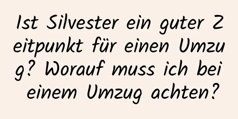 Ist Silvester ein guter Zeitpunkt für einen Umzug? Worauf muss ich bei einem Umzug achten?