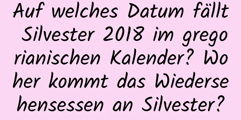 Auf welches Datum fällt Silvester 2018 im gregorianischen Kalender? Woher kommt das Wiedersehensessen an Silvester?