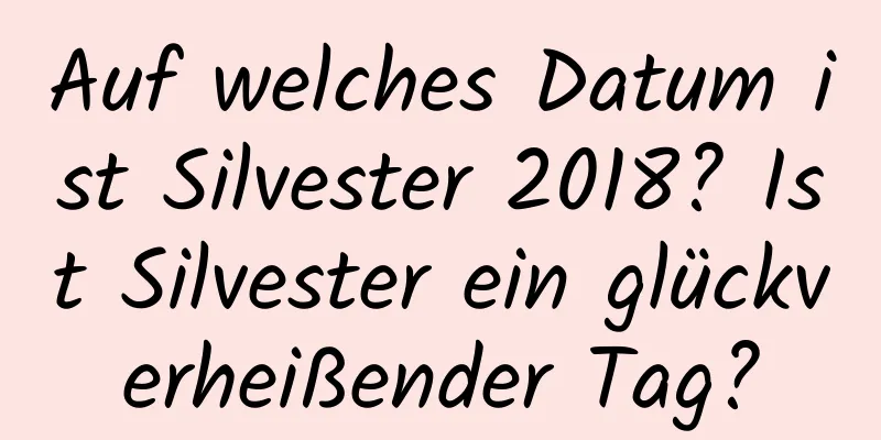 Auf welches Datum ist Silvester 2018? Ist Silvester ein glückverheißender Tag?