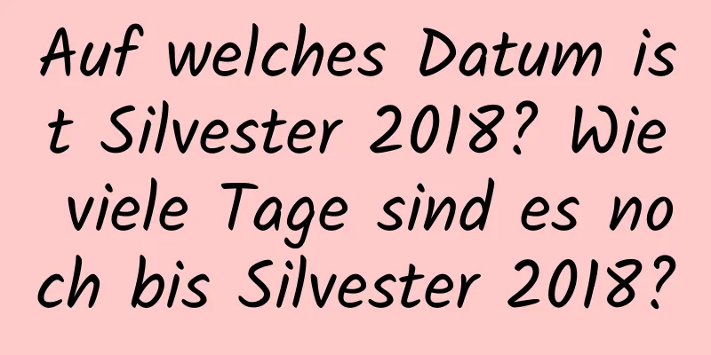 Auf welches Datum ist Silvester 2018? Wie viele Tage sind es noch bis Silvester 2018?