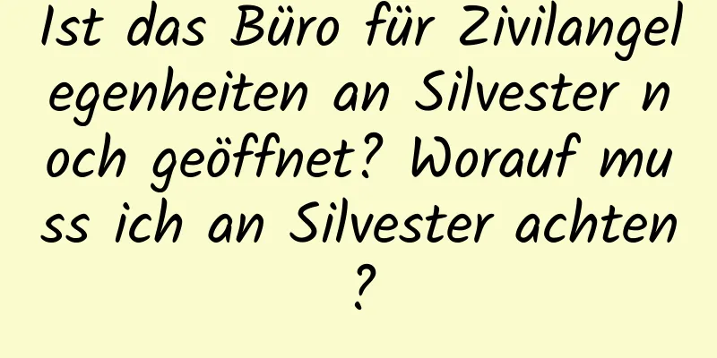 Ist das Büro für Zivilangelegenheiten an Silvester noch geöffnet? Worauf muss ich an Silvester achten?