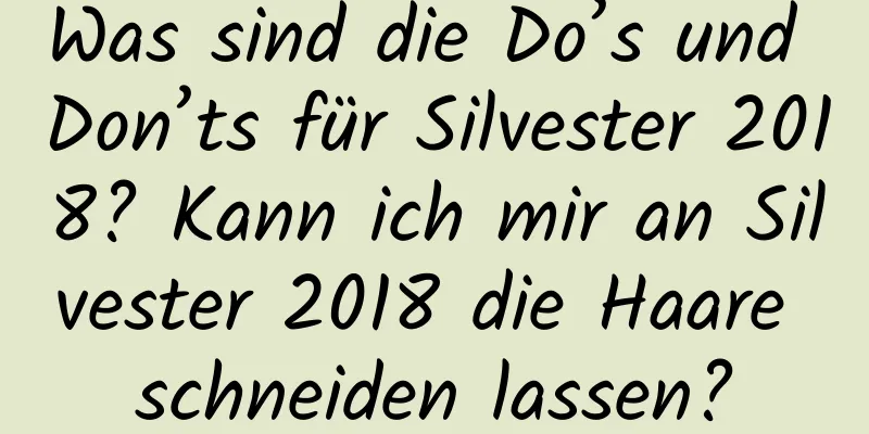 Was sind die Do’s und Don’ts für Silvester 2018? Kann ich mir an Silvester 2018 die Haare schneiden lassen?