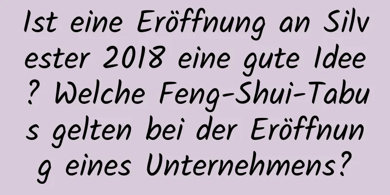 Ist eine Eröffnung an Silvester 2018 eine gute Idee? Welche Feng-Shui-Tabus gelten bei der Eröffnung eines Unternehmens?