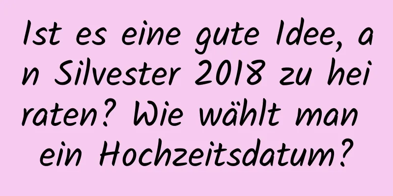 Ist es eine gute Idee, an Silvester 2018 zu heiraten? Wie wählt man ein Hochzeitsdatum?