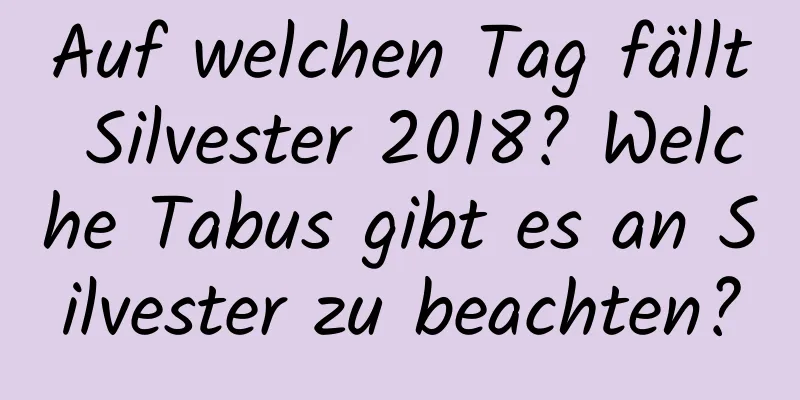 Auf welchen Tag fällt Silvester 2018? Welche Tabus gibt es an Silvester zu beachten?