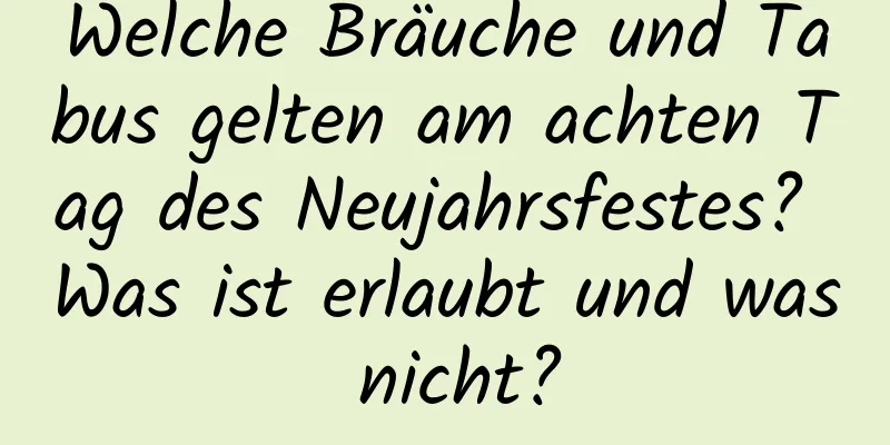 Welche Bräuche und Tabus gelten am achten Tag des Neujahrsfestes? Was ist erlaubt und was nicht?