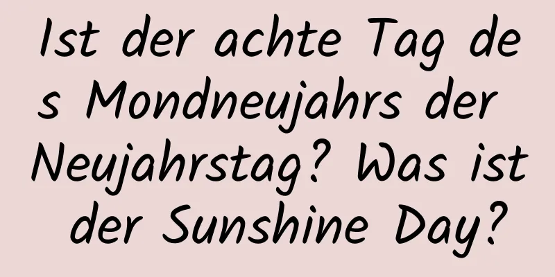 Ist der achte Tag des Mondneujahrs der Neujahrstag? Was ist der Sunshine Day?