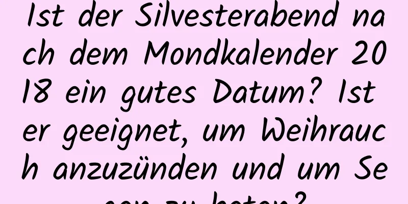 Ist der Silvesterabend nach dem Mondkalender 2018 ein gutes Datum? Ist er geeignet, um Weihrauch anzuzünden und um Segen zu beten?