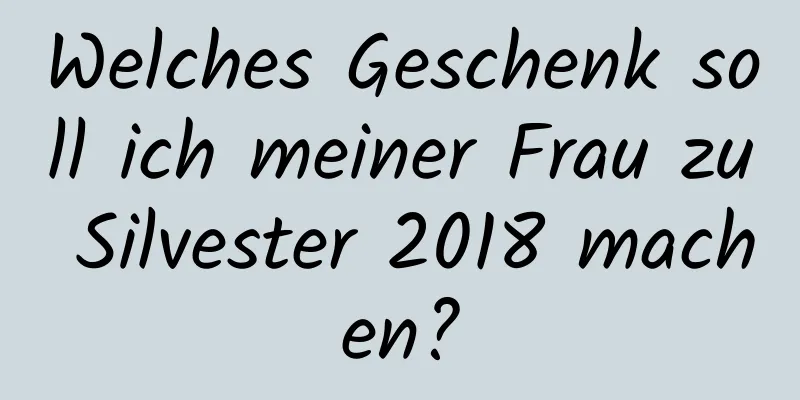 Welches Geschenk soll ich meiner Frau zu Silvester 2018 machen?