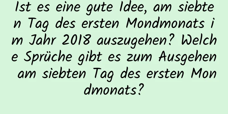 Ist es eine gute Idee, am siebten Tag des ersten Mondmonats im Jahr 2018 auszugehen? Welche Sprüche gibt es zum Ausgehen am siebten Tag des ersten Mondmonats?