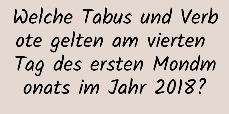 Welche Tabus und Verbote gelten am vierten Tag des ersten Mondmonats im Jahr 2018?