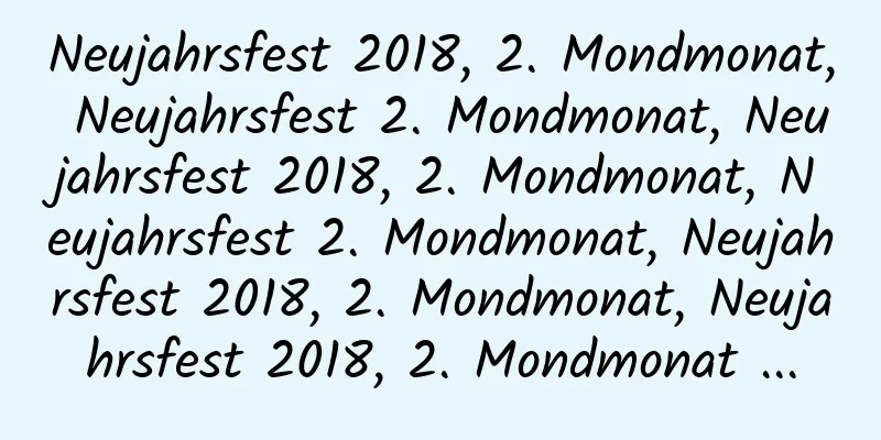 Neujahrsfest 2018, 2. Mondmonat, Neujahrsfest 2. Mondmonat, Neujahrsfest 2018, 2. Mondmonat, Neujahrsfest 2. Mondmonat, Neujahrsfest 2018, 2. Mondmonat, Neujahrsfest 2018, 2. Mondmonat ...