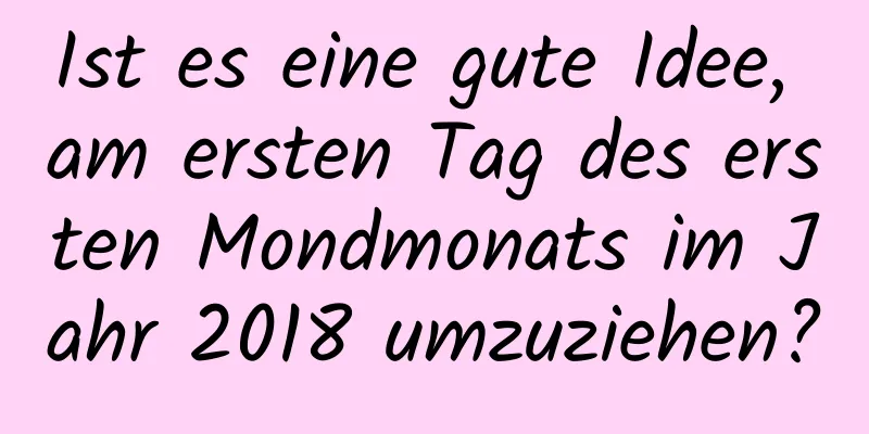 Ist es eine gute Idee, am ersten Tag des ersten Mondmonats im Jahr 2018 umzuziehen?