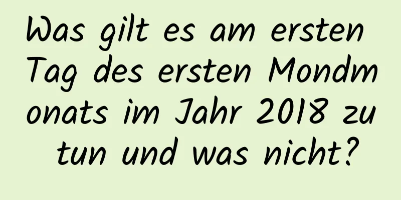 Was gilt es am ersten Tag des ersten Mondmonats im Jahr 2018 zu tun und was nicht?