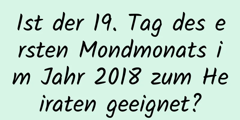 Ist der 19. Tag des ersten Mondmonats im Jahr 2018 zum Heiraten geeignet?