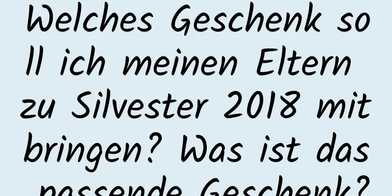 Welches Geschenk soll ich meinen Eltern zu Silvester 2018 mitbringen? Was ist das passende Geschenk?