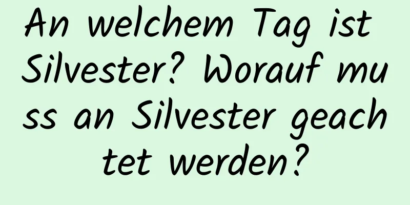 An welchem ​​Tag ist Silvester? Worauf muss an Silvester geachtet werden?