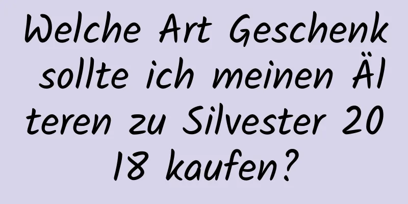 Welche Art Geschenk sollte ich meinen Älteren zu Silvester 2018 kaufen?