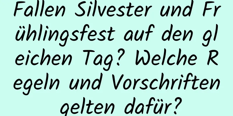 Fallen Silvester und Frühlingsfest auf den gleichen Tag? Welche Regeln und Vorschriften gelten dafür?