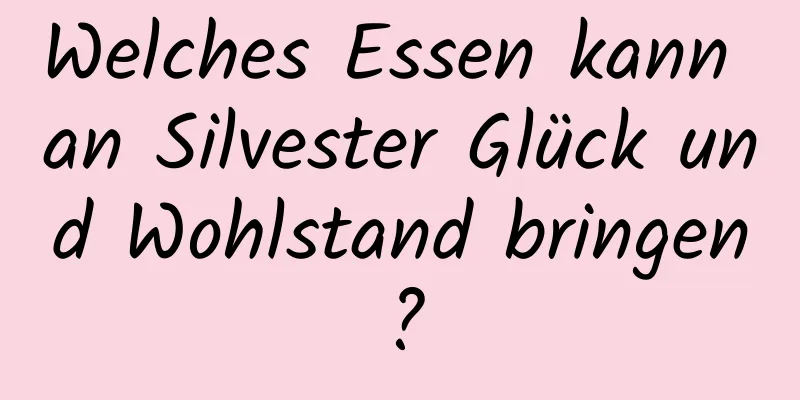 Welches Essen kann an Silvester Glück und Wohlstand bringen?