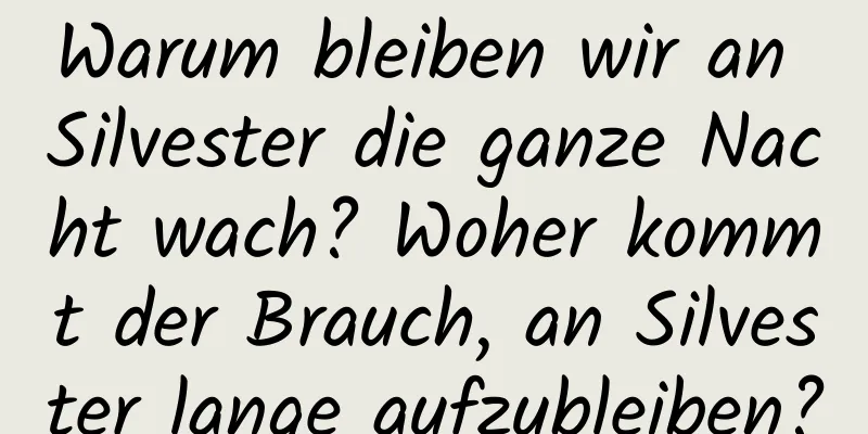 Warum bleiben wir an Silvester die ganze Nacht wach? Woher kommt der Brauch, an Silvester lange aufzubleiben?