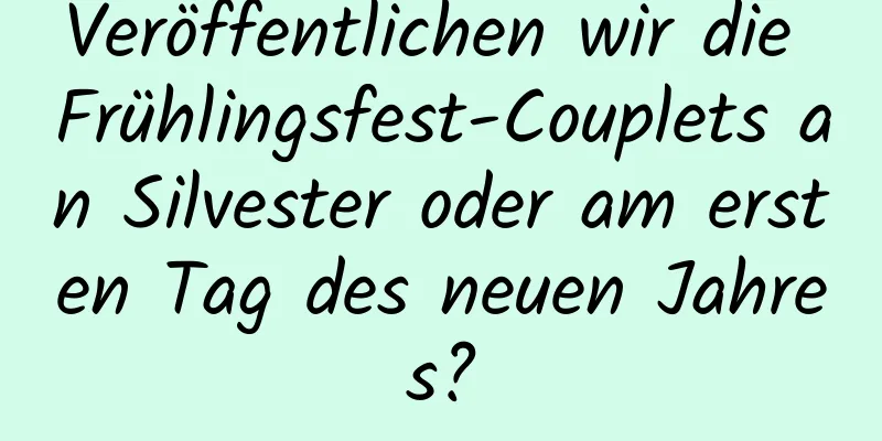 Veröffentlichen wir die Frühlingsfest-Couplets an Silvester oder am ersten Tag des neuen Jahres?