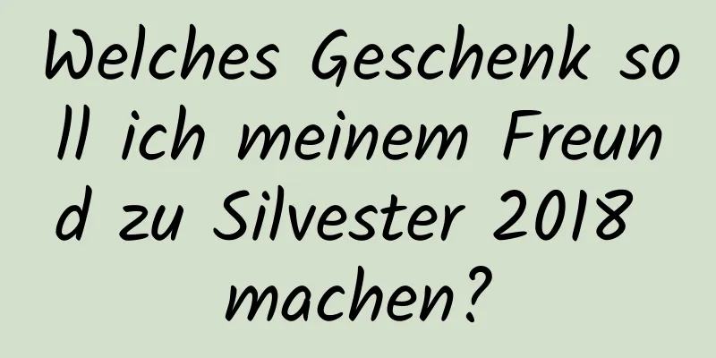 Welches Geschenk soll ich meinem Freund zu Silvester 2018 machen?