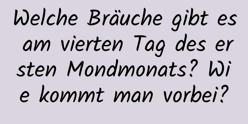 Welche Bräuche gibt es am vierten Tag des ersten Mondmonats? Wie kommt man vorbei?