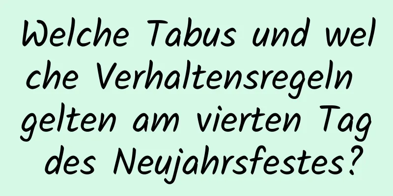 Welche Tabus und welche Verhaltensregeln gelten am vierten Tag des Neujahrsfestes?