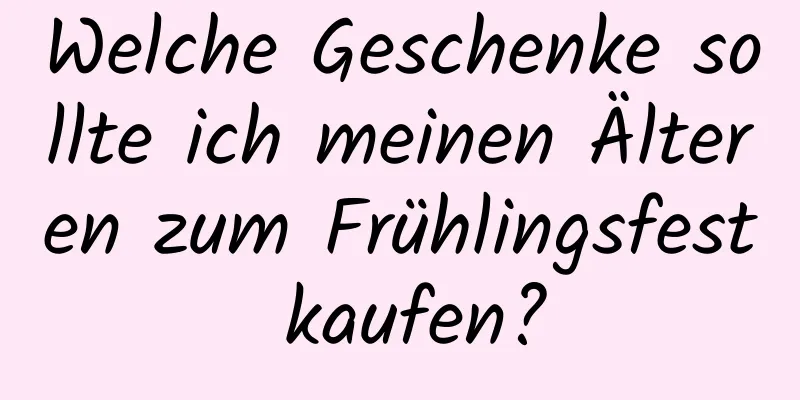 Welche Geschenke sollte ich meinen Älteren zum Frühlingsfest kaufen?