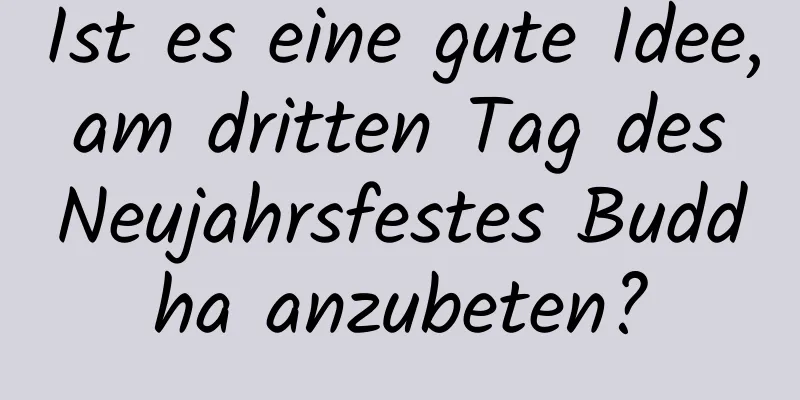 Ist es eine gute Idee, am dritten Tag des Neujahrsfestes Buddha anzubeten?