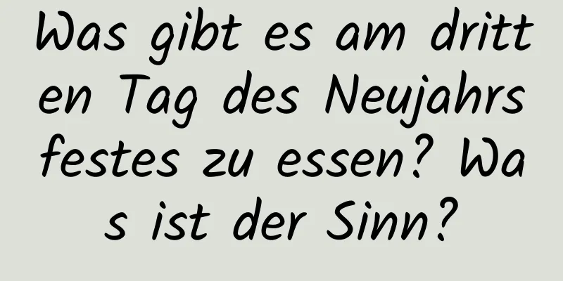 Was gibt es am dritten Tag des Neujahrsfestes zu essen? Was ist der Sinn?