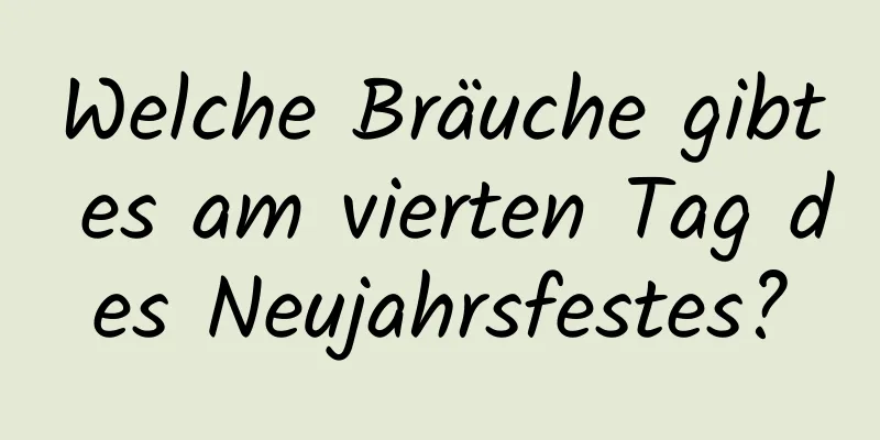 Welche Bräuche gibt es am vierten Tag des Neujahrsfestes?