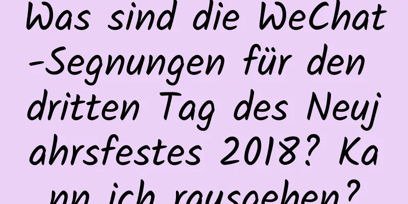 Was sind die WeChat-Segnungen für den dritten Tag des Neujahrsfestes 2018? Kann ich rausgehen?