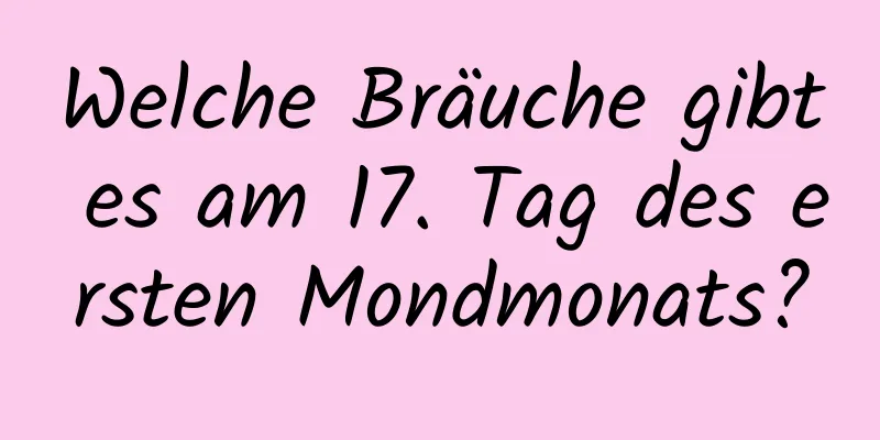 Welche Bräuche gibt es am 17. Tag des ersten Mondmonats?