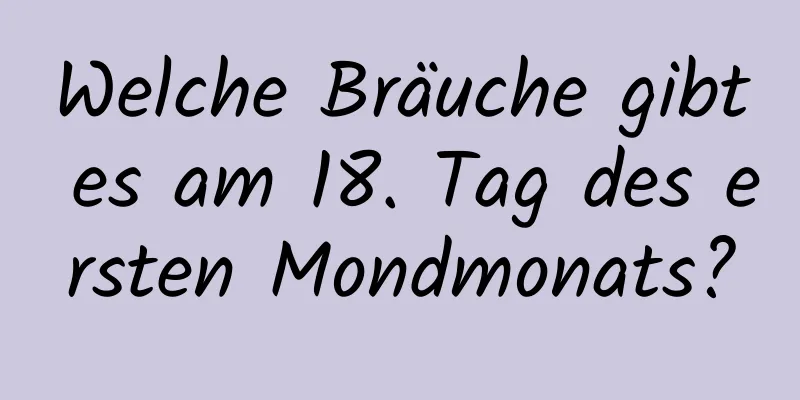 Welche Bräuche gibt es am 18. Tag des ersten Mondmonats?